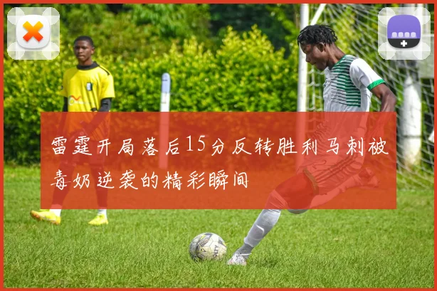 雷霆开局落后15分反转胜利马刺被毒奶逆袭的精彩瞬间