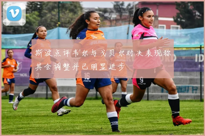 斯波点评韦尔与戈贝尔对决表现称其会调整并已明显进步