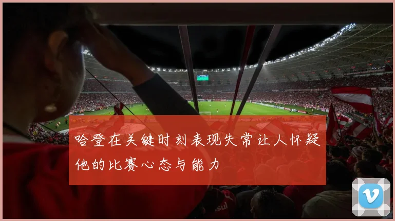 哈登在关键时刻表现失常让人怀疑他的比赛心态与能力