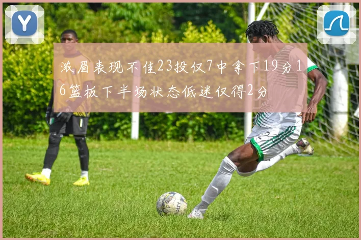 浓眉表现不佳23投仅7中拿下19分16篮板下半场状态低迷仅得2分