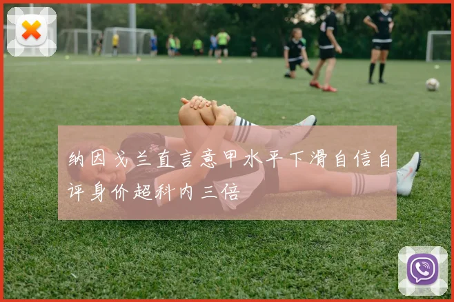 纳因戈兰直言意甲水平下滑自信自评身价超科内三倍