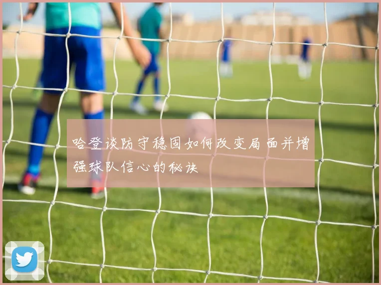 哈登谈防守稳固如何改变局面并增强球队信心的秘诀