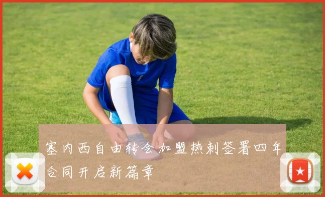 塞内西自由转会加盟热刺签署四年合同开启新篇章