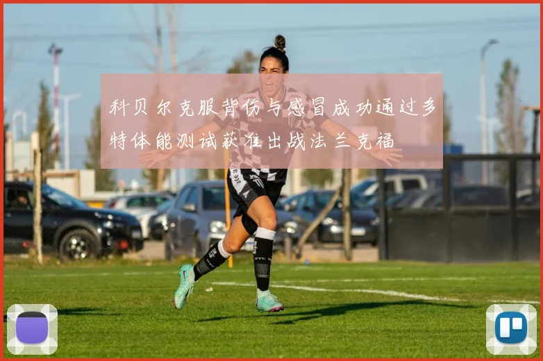 科贝尔克服背伤与感冒成功通过多特体能测试获准出战法兰克福