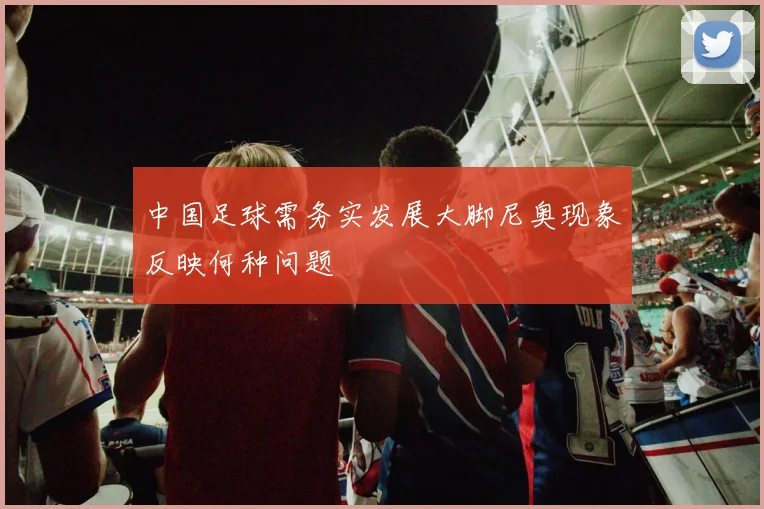 中国足球需务实发展大脚尼奥现象反映何种问题