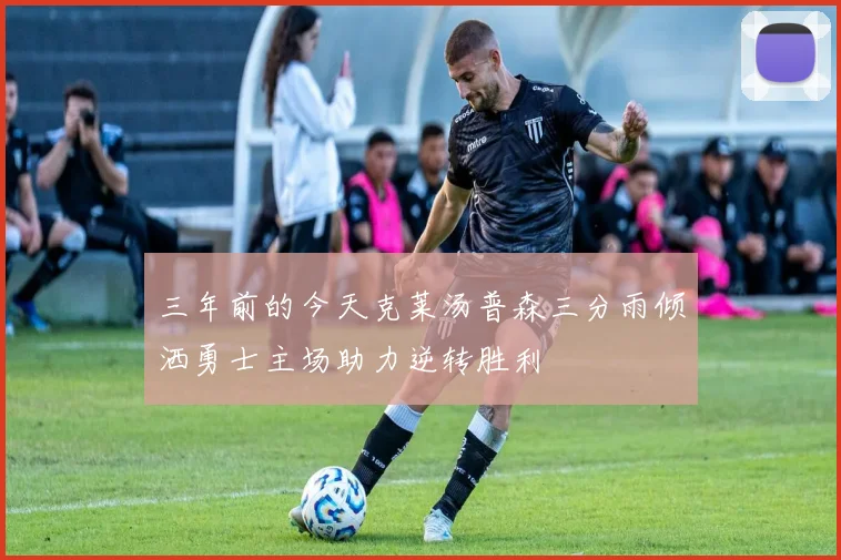 三年前的今天克莱汤普森三分雨倾洒勇士主场助力逆转胜利